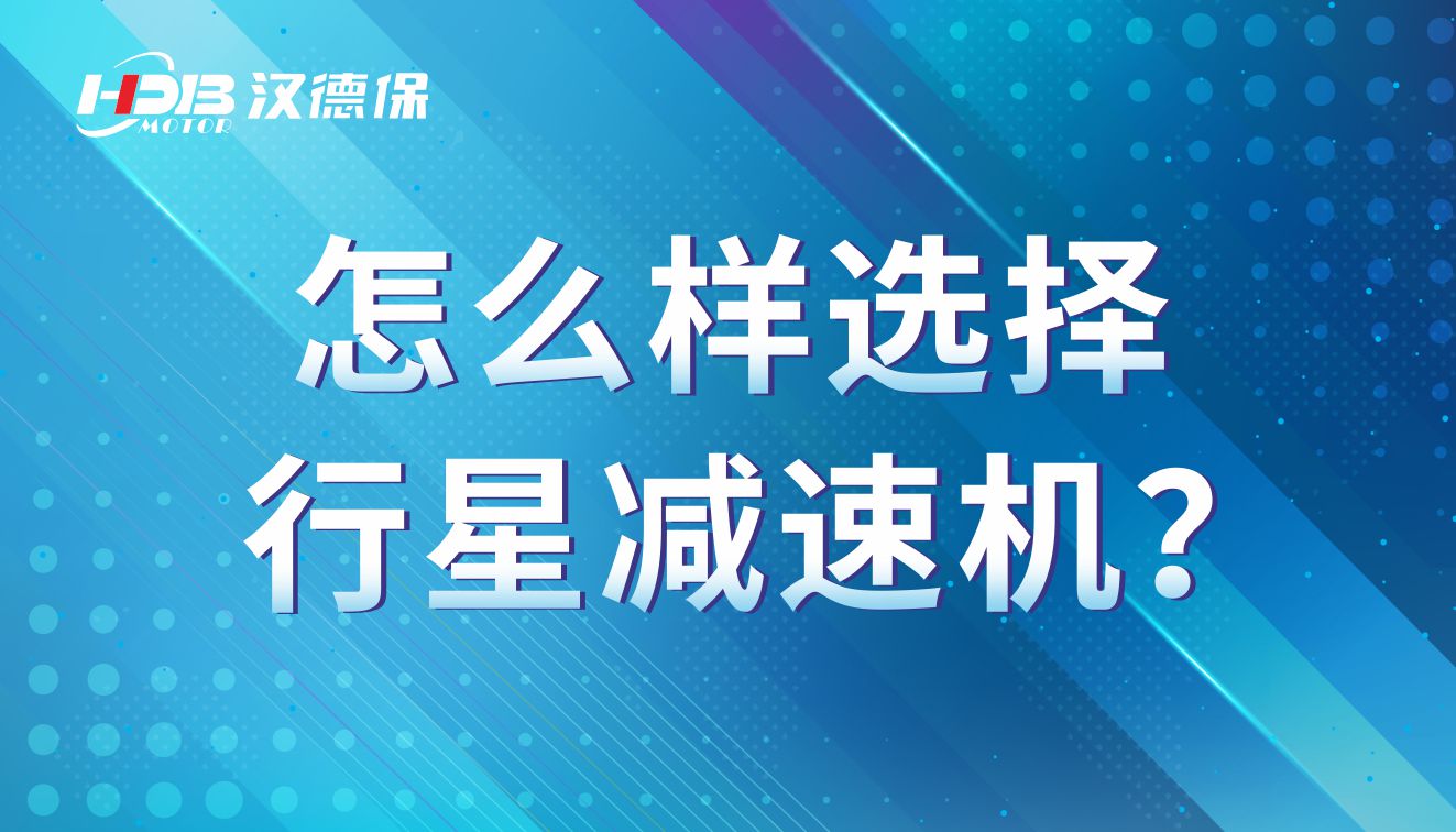 怎么樣選擇行星減速機？行星減速機的參數(shù)有那些